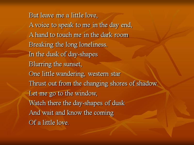 But leave me a little love,   A voice to speak to me
